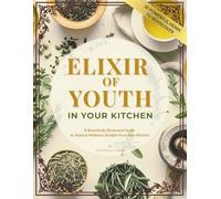 ELIXIR OF YOUTH IN YOUR KITCHEN: A Beautifully Illustrated Guide to Natural Wellness Straight from Your Kitchen