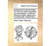 Eliza Fowler Ha A Present for a Servant-Maid. Or, the Sure Means of (Tascabile)