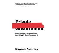 Private Government: How Employers Rule Our Lives (and Why We Don't Talk about It)
