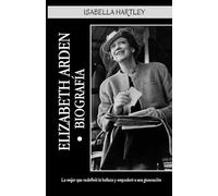 Elizabeth Arden Biografía: La mujer que redefinió la belleza y empoderó a una generación