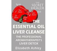 The Essential Oil Liver Cleanse: The Professional Aromatherapist's Liver Detox