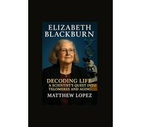 ELIZABETH BLACKBURN: DECODING LIFE - A SCIENTIST’S QUEST INTO TELOMERES AND AGING