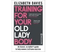 Training For Your Old Lady Body: An honest, no bullsh*t guide to help women (re)frame exercise