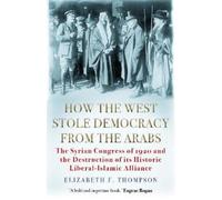 Elizabeth F. Thompson How the West Stole Democracy from the Arabs (Tascabile)