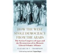Elizabeth F. Thompson How the West Stole Democracy from the Arabs (Tascabile)