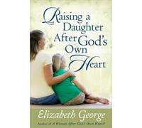 Elizabeth George Raising a Daughter After God's Own Heart (Tascabile)