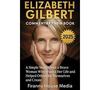 ELIZABETH GILBERT COMMENTARY NEW BOOK 2025: A Simple Story About a Brave Woman Who Shared Her Life and Helped Others Be Themselves and Create