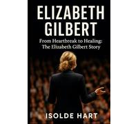 Elizabeth Gilbert : From Heartbreak to Healing - The Elizabeth Gilbert Story