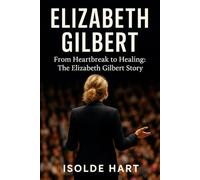 Elizabeth Gilbert : From Heartbreak to Healing - The Elizabeth Gilbert Story