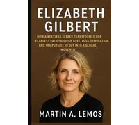 Elizabeth Gilbert: How a restless seeker transformed her fearless path through love, loss, inspiration, and the pursuit of joy into a global movement