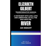 Elizabeth Gilbert Transformative Manual: A Movement into loss, love and liberation, Go all the way to the River, an Insight