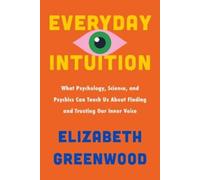 Everyday Intuition: What Psychology, Science, and Psychics Can Teach Us About Finding and Trusting Our Inner Voice