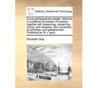 Elizabeth Grey A true gentlewomans delight. Wherein is contained all (Tascabile)