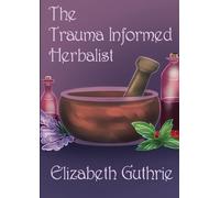 Elizabeth Guthrie The Trauma Informed Herbalist (Tascabile)