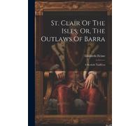 Elizabeth Helme St. Clair Of The Isles, Or, The Outlaws Of Barra (Tascabile)
