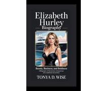 ELIZABETH HURLEY BIOGRAPHY: Beauty, Business, and Boldness A Biography of the Actress-Turned-Entrepreneur Who Redefined Reinvention