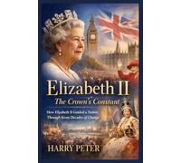 Elizabeth II: The Crown’s Constant: How Elizabeth II Guided a Nation Through Seven Decades of Change