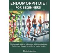 Endomorph Diet For Beginners: The Complete Guide to Customized Meal Plans, Delicious Recipes, and Lifestyle Strategies for Lasting Results