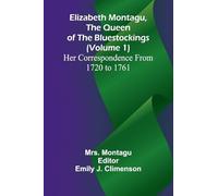 Elizabeth Montagu, The Queen Of The Bluestockings (Volume 1) Her Correspondence From 1720 To 1761
