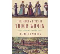 Elizabeth Norton The Hidden Lives of Tudor Women (Tascabile)