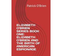 ELIZABETH O'BRIEN SERIES BOOK ONE: ELIZABETH O'BRIEN AND THE BIRTH OF AMERICAN ESPIONAGE