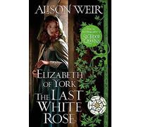 Elizabeth of York: The Last White Rose: Tudor Rose Novel 1