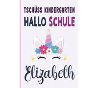 Elizabeth: Tschüss Kindergarten Hallo Schule Elizabeth Notizbuch :Tolle Erster Schultag Grundschule, Weihnachts & Geburtstags Geschenk Idee.: 6 x 9 120 pages