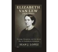 Elizabeth Van Lew (1818-1900): Courage, Deception, and the Secret War in Confederate Richmond