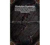 Elizabethan Demonology: An Essay in Illustration of the Belief in the Existence of Devils, and the Powers Possessed By Them, as It Was Generally Held ... Succeeding; with Special Reference to Sha