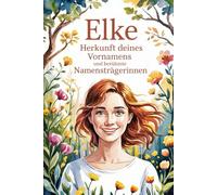 Elke: Herkunft deines Vornamens und berühmte Namensträgerinnen: Ein liebevoll gestaltetes Buch über die Bedeutung, Geschichte und bekannte Persönlichkeiten mit dem Vornamen Elke