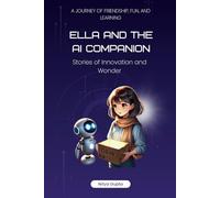 ELLA AND THE AI COMPANION: STORIES OF INNOVATION AND WONDER: A Journey of Friendship, Fun, and Learning