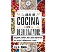 Ella D. Amelia El Libro De Cocina Del Deshidratador: Una guía comple (Tascabile)
