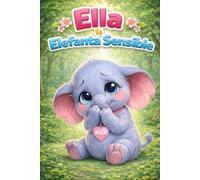 Ella la Elefanta Sensible: Una Historia de Aprendizaje sobre Confianza, Empatía, Sentimientos, Amistad, Atención Plena, Respeto, Manejo de la Ira, ... Habilidades Sociales para Niños de 3 a 7 Años