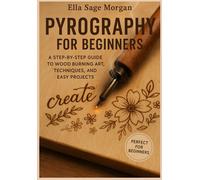 Pyrography for Beginners: A Step-by-Step Guide to Wood Burning Art, Techniques, and Easy Projects
