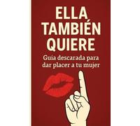 ELLA TAMBIÉN QUIERE: Guía descarada para dar placer a tu mujer