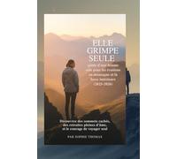 Elle grimpe seule - guide d'une femme solo pour les évasions en montagne et la force intérieure (2025-2026): Découvrez des sommets cachés, des retraites pleines d'âme et le courage de voyager seul