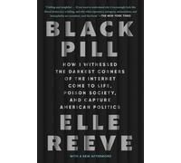Black Pill: How I Witnessed the Darkest Corners of the Internet Come to Life, Poison Society, and Capture American Politics