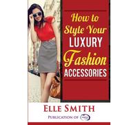 Elle Smith How to Style Your Luxury Fashion Accessories (Tascabile)