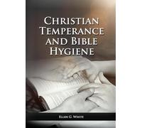 Ellen G White The Christian Temperance and Bible Hygiene Unabridged (Tascabile)