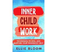Ellie Bloom Inner Child Work; Techniques to Heal and Nurture Your In (Tascabile)