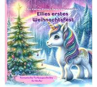 Ellie’s erstes Weihnachtsfest - Ein kleines Einhorn feiert Weihnachten. Ein liebevoll gestaltetes Vorlesebuch für Kinder ab 3 Jahren: - farbig ... | Perfekt für den Adventskalender