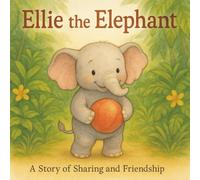 Ellie The Elephant: A Story of Sharing and Friendship