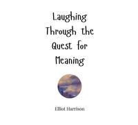 Elliot Harrison Laughing Through the Quest for Meaning (Copertina rigida)