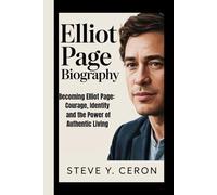 ELLIOT PAGE BIOGRAPHY: Becoming Elliot Page: Courage, Identity and the Power of Authentic Living