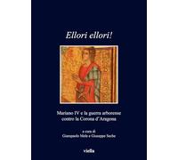 Ellori ellori. Mariano IV e la guerra arborense contro la Corona d'Aragon...
