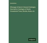 Ellwanger & Barry's General Catalogue. Descriptive Catalogue of Hardy Ornamental Trees, Shrubs, Roses, etc.