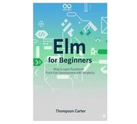 Elm for Beginners: How to Learn Functional Front-End Development with Simplicity