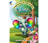 Elmo, The Elephant with the Rainbow Ears: A tale of courage, self-acceptance, and the power of uniqueness