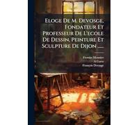 Eloge De M. Devosge, Fondateur Et Professeur De L'ecole De Dessin, Peinture Et Sculpture De Dijon ......