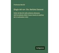 Elogio del cav. Gio. Battista Zannoni: Detto da Becchi nella solenne adunanza dell'Accademia della Crusca tenuta la mattina del 10 settembre 1833